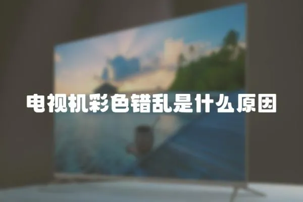 電視機彩色錯亂是什么原因