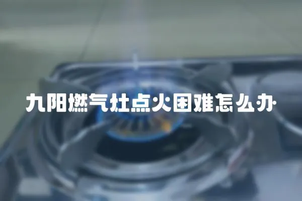 九陽燃氣灶點火困難怎么辦