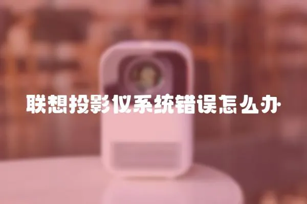 聯(lián)想投影儀系統(tǒng)錯(cuò)誤怎么辦