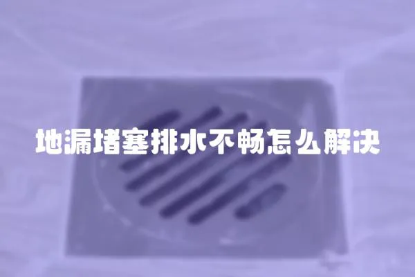 地漏堵塞排水不暢怎么解決