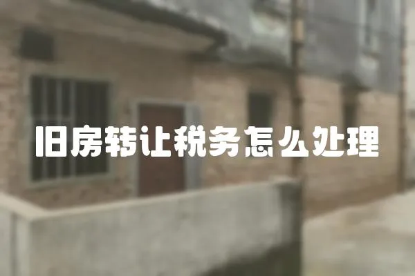 舊房轉讓稅務怎么處理