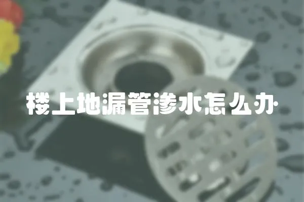 樓上地漏管滲水怎么辦