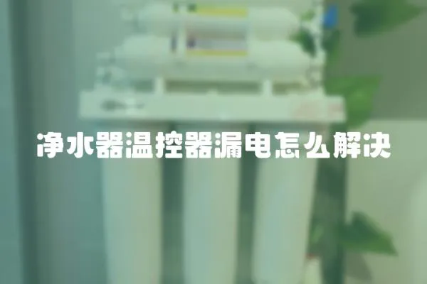 凈水器溫控器漏電怎么解決