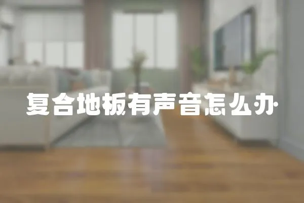 復合地板有聲音怎么辦