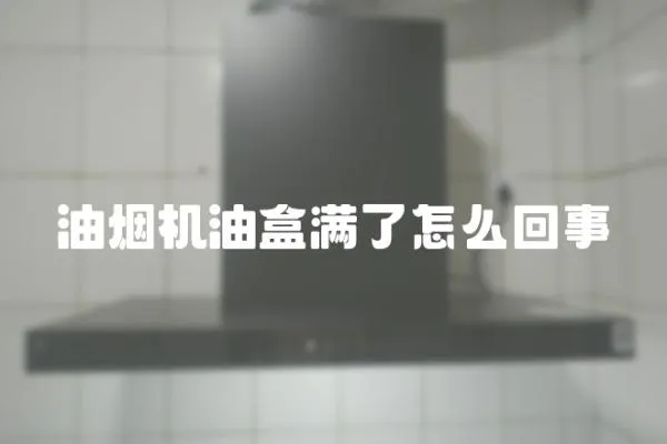 油煙機油盒滿了怎么回事