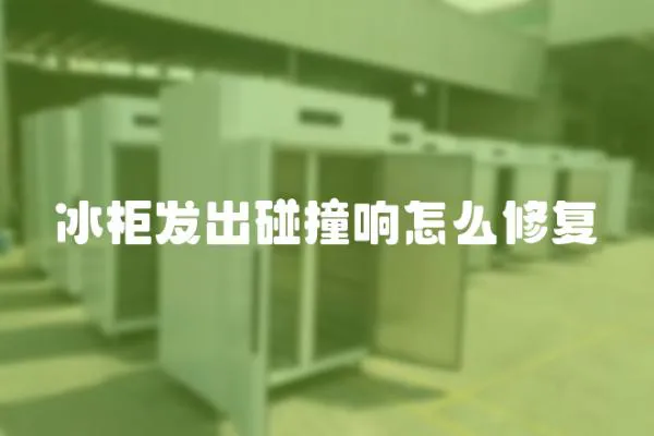 冰柜發出碰撞響怎么修復