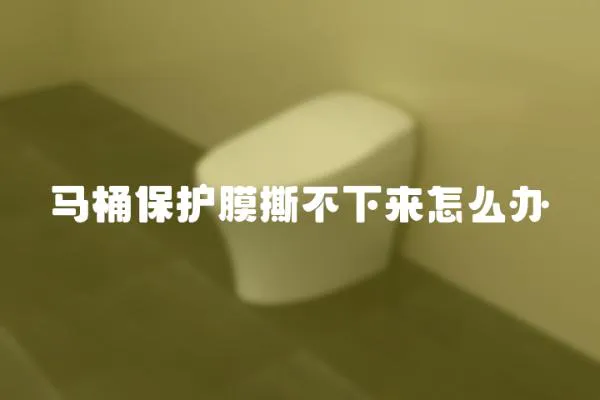 馬桶保護膜撕不下來怎么辦