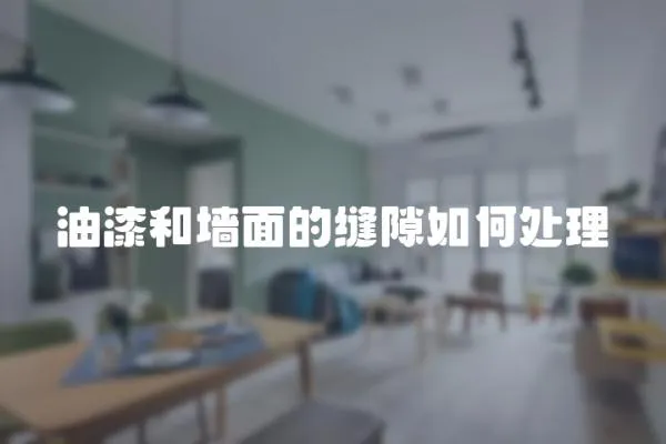 油漆和墻面的縫隙如何處理