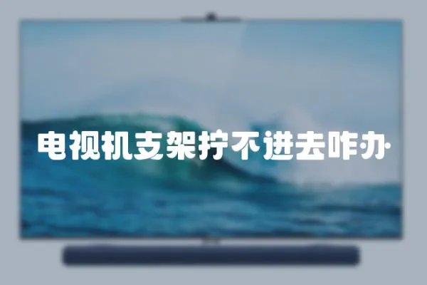 電視機支架擰不進去咋辦