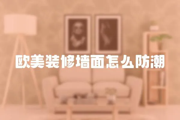歐美裝修墻面怎么防潮