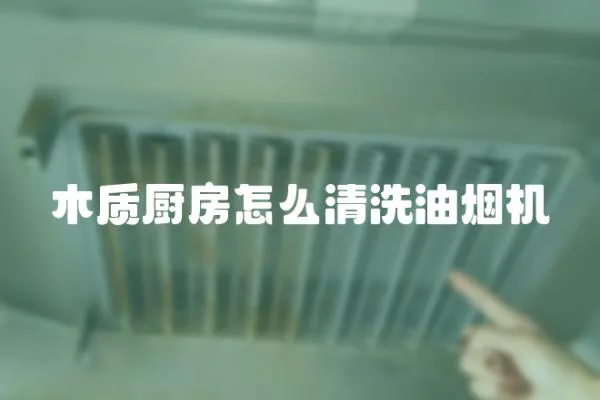 木質(zhì)廚房怎么清洗油煙機