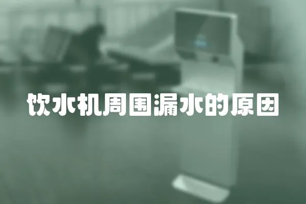 飲水機周圍漏水的原因