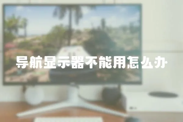 導航顯示器不能用怎么辦