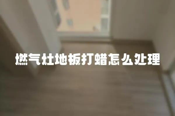 燃氣灶地板打蠟怎么處理