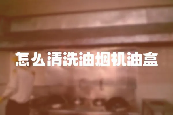 怎么清洗油煙機油盒