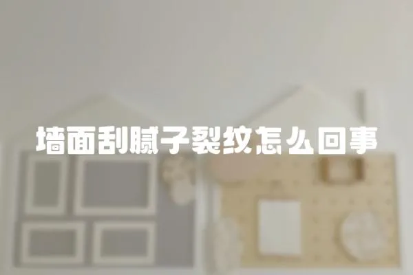 墻面刮膩子裂紋怎么回事