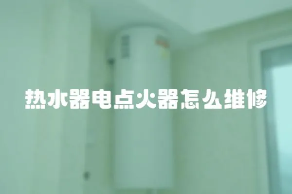 熱水器電點(diǎn)火器怎么維修