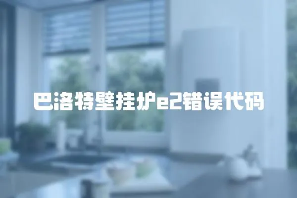 巴洛特壁掛爐e2錯誤代碼