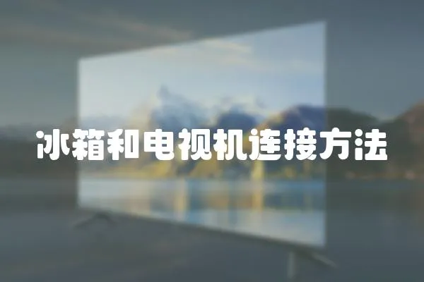 冰箱和電視機連接方法