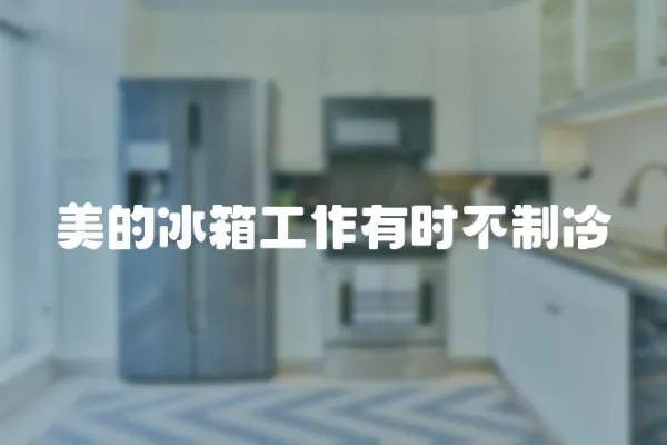 美的冰箱工作有時不制冷