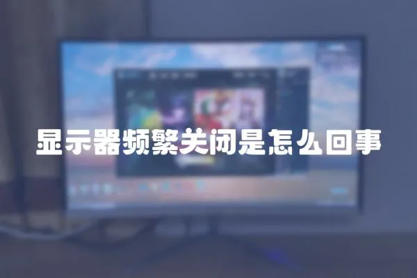 顯示器頻繁關閉是怎么回事