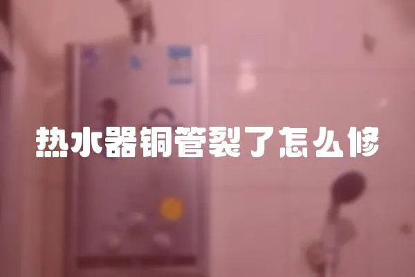 熱水器銅管裂了怎么修