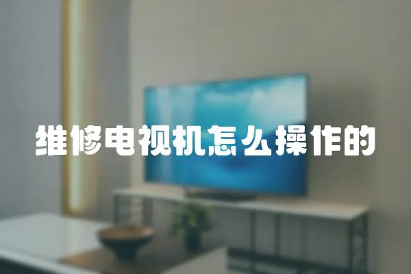 維修電視機怎么操作的
