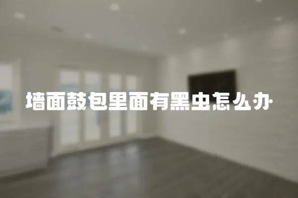 墻面鼓包里面有黑蟲怎么辦