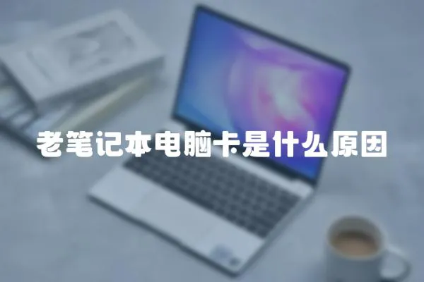 老筆記本電腦卡是什么原因