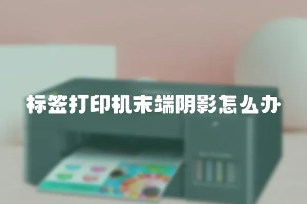 標簽打印機末端陰影怎么辦