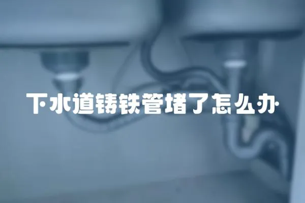 下水道鑄鐵管堵了怎么辦