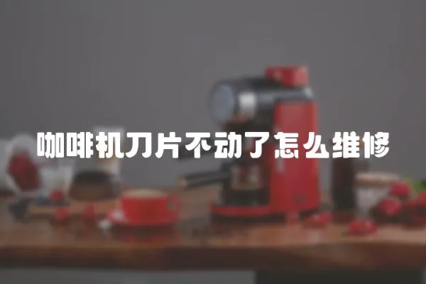 咖啡機刀片不動了怎么維修