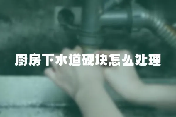 廚房下水道硬塊怎么處理