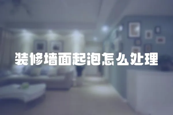 裝修墻面起泡怎么處理