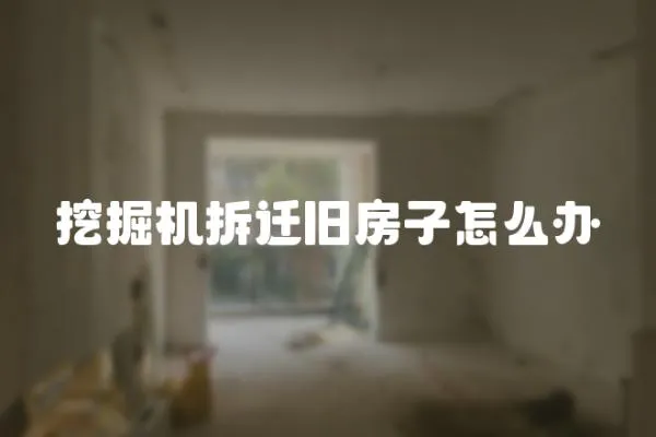挖掘機拆遷舊房子怎么辦
