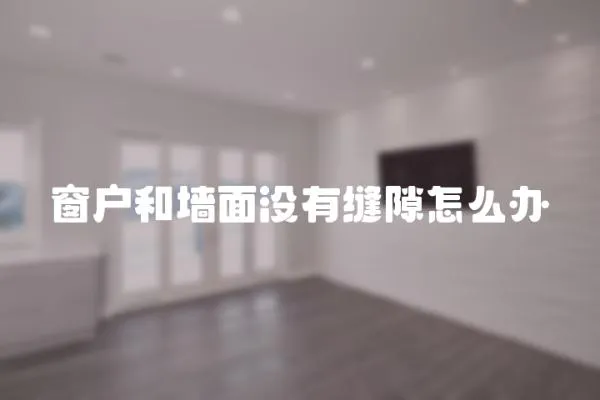 窗户和墙面没有缝隙怎么办