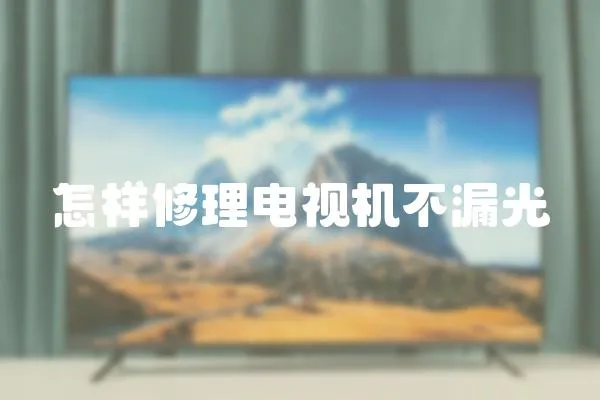 怎樣修理電視機不漏光