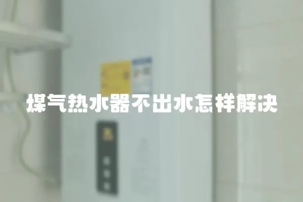 煤氣熱水器不出水怎樣解決