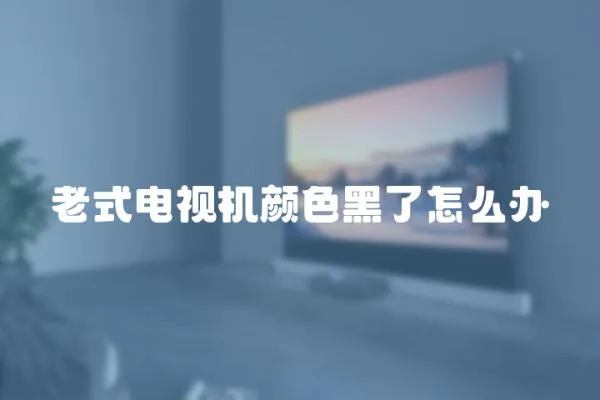 老式電視機顏色黑了怎么辦