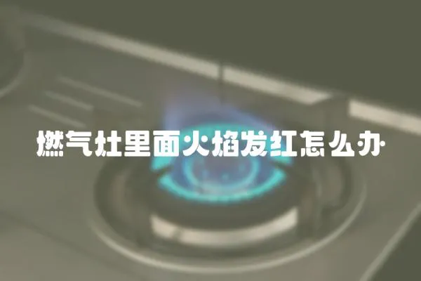 燃气灶里面火焰发红怎么办