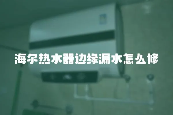 海爾熱水器邊緣漏水怎么修