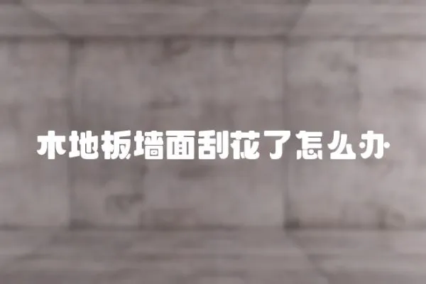 木地板墻面刮花了怎么辦