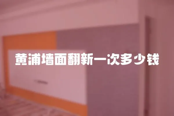 黃浦墻面翻新一次多少錢
