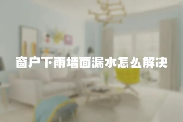 窗戶下雨墻面漏水怎么解決