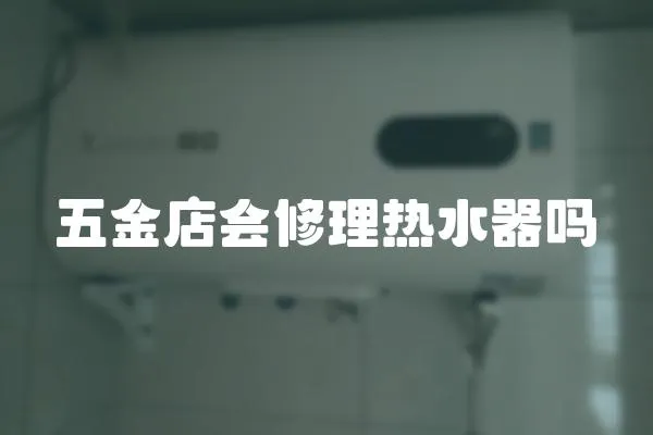 五金店會(huì)修理熱水器嗎