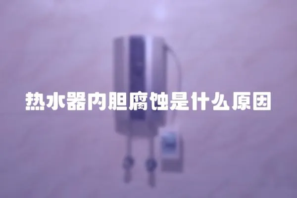 熱水器內(nèi)膽腐蝕是什么原因