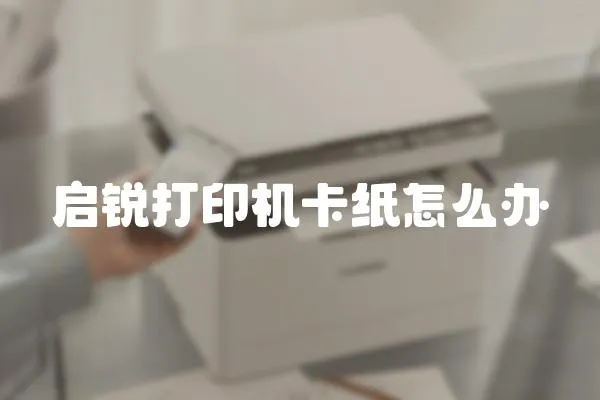 啟銳打印機卡紙怎么辦