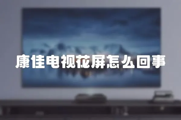 康佳電視花屏怎么回事