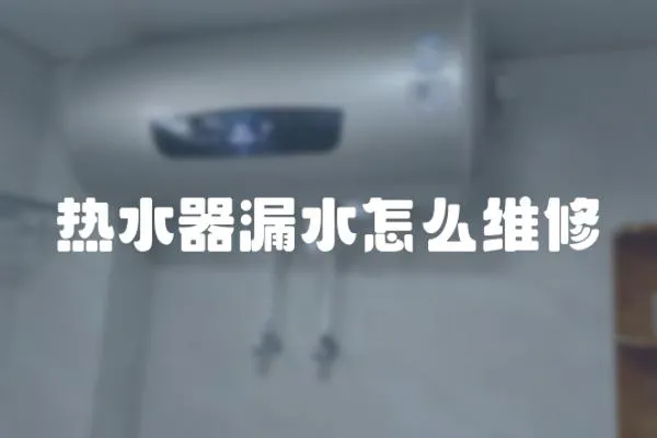 熱水器漏水怎么維修