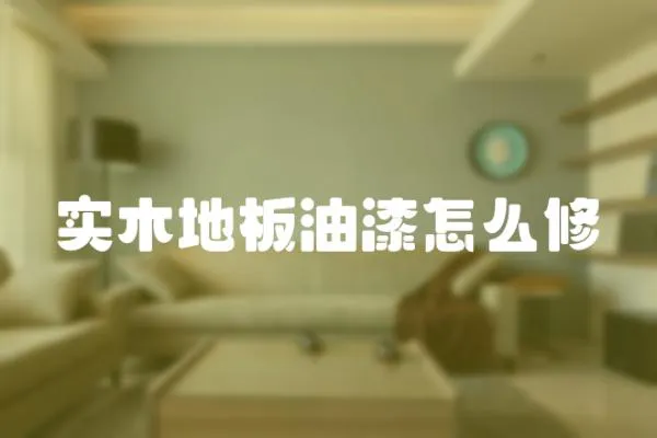實木地板油漆怎么修